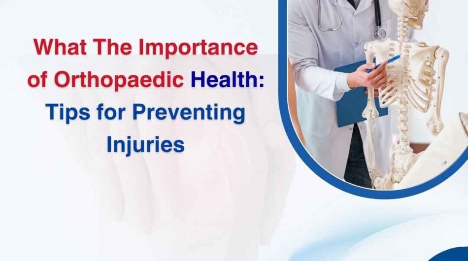 What The Importance of Orthopaedic Health: Tips for Preventing Injuries