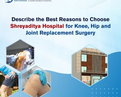 Describe-the-Best-Reasons-to-Choose-Shreyaditya-Hospital-for-Knee-hip-and-Joint-Replacement-Surgery-1