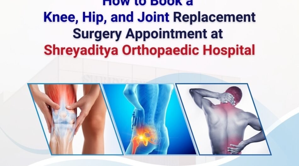 How to Book a Knee, Hip, and Joint Replacement Surgery Appointment at Shreyaditya Orthopaedic Hospital