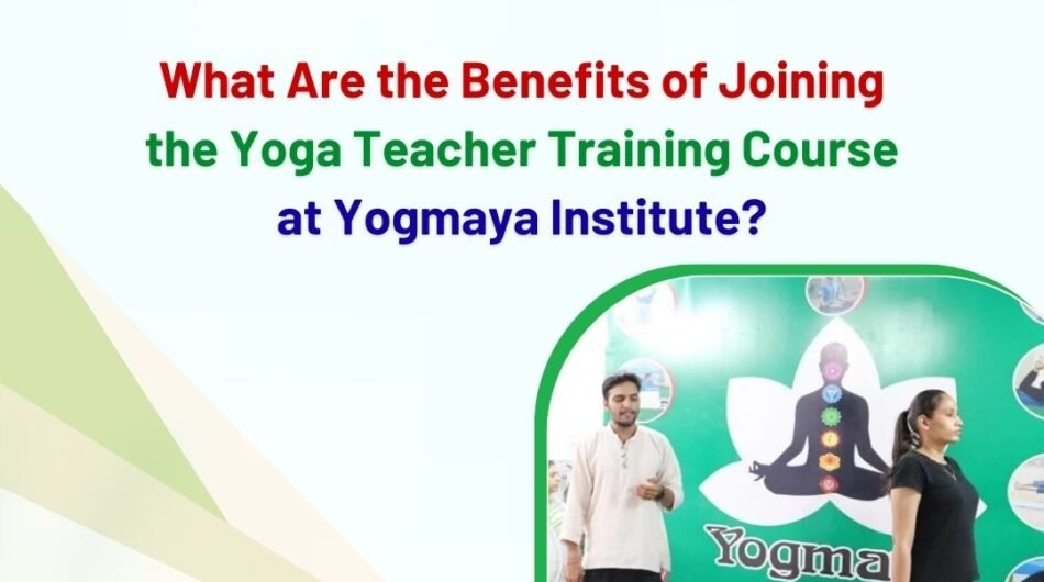 What Are the Benefits of Joining the Yoga Teacher Training Course at Yogmaya Institute?