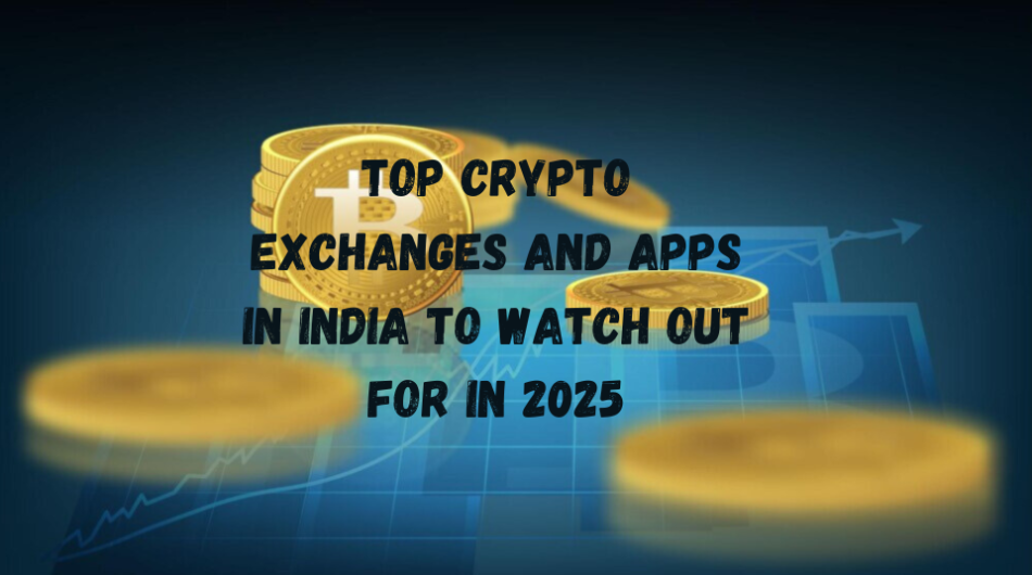 Top Crypto Exchanges and Apps in India to Watch Out for in 2025