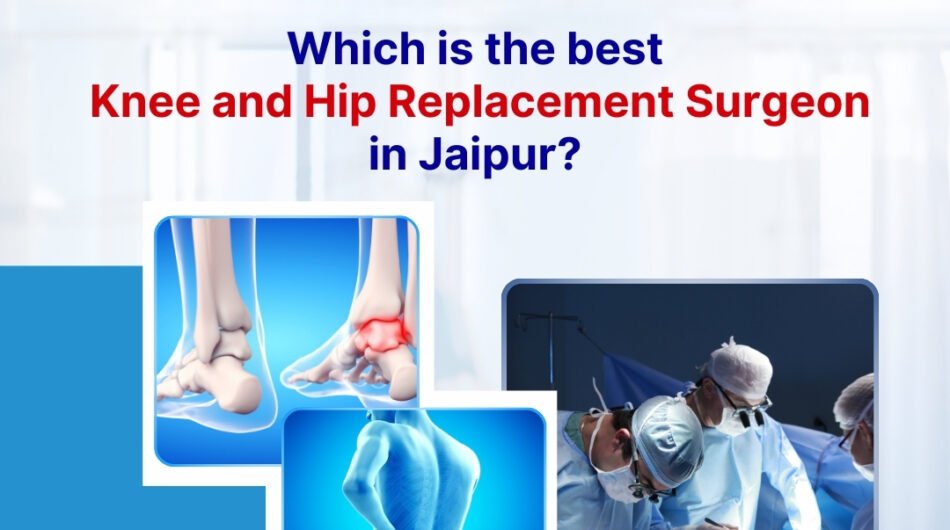 Which is the best knee and hip replacement surgeon in jaipur?