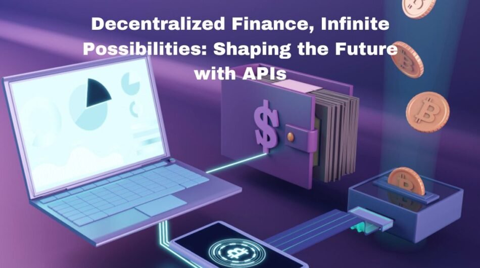 Revolutionizing Finance: How Decentralized Finance and APIs Are Shaping the Future