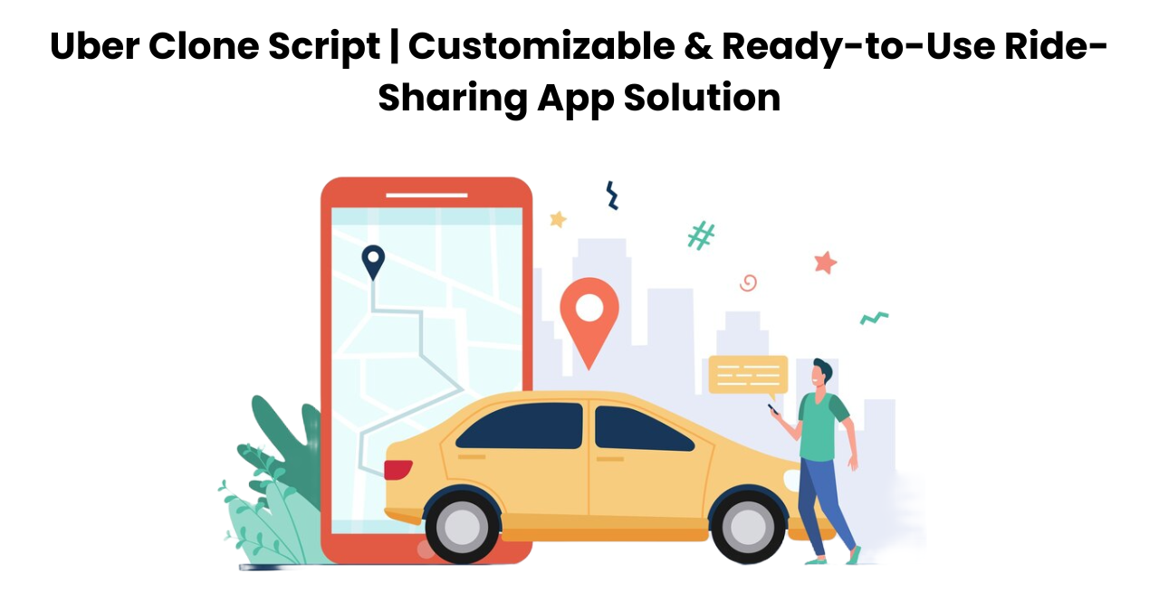 Uber Clone Script | Customizable & Ready-to-Use Ride-Sharing App Solution