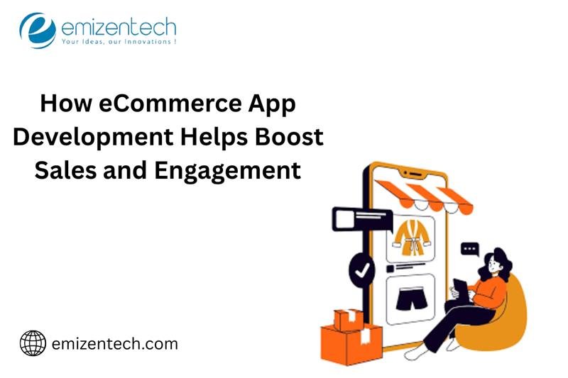 How eCommerce App Development Helps Boost Sales and Engagement