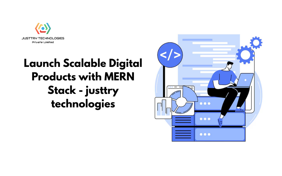 Launch Scalable Digital Products with MERN Stack – Justtry technologies